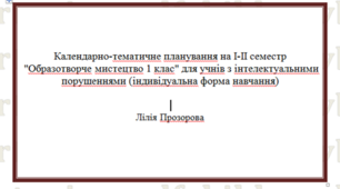 Календарно-тематичне планування на І-ІІ семестр "Образотворче мистецтво 1 клас" для учнів з інтелектуальними порушеннями (індивідуальна форма навчання)