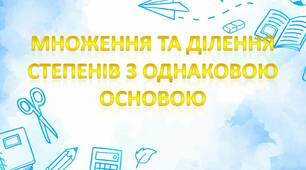 Множення та ділення степенів з однаковою основою.