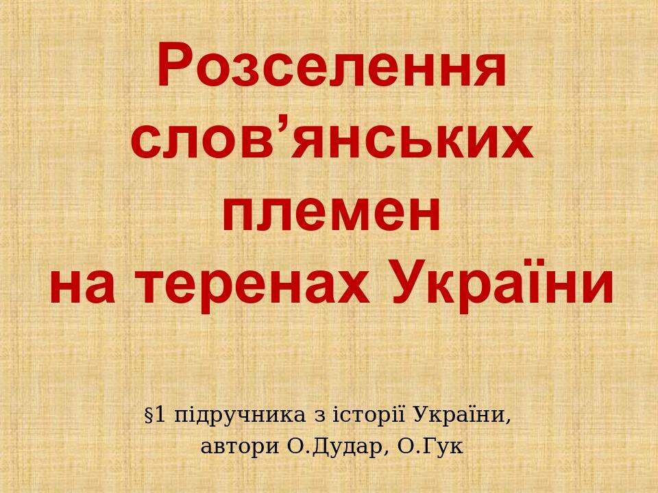 Розселення слов’янських племен на теренах України §1 підручника з історії України, автори О.Дудар, О.Гук