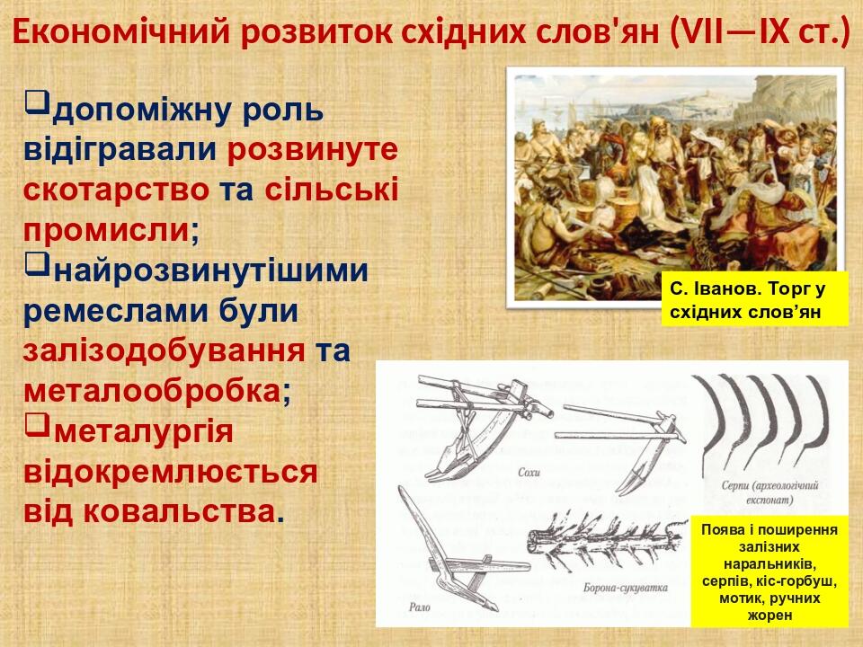 Економічний розвиток східних слов'ян (VII—IX ст.) Поява і поширення залізних наральників, серпів, кіс-горбуш, мотик, ручних жорен допоміжну роль ві...