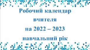 Робочий календар вчителя на 2022 – 2023  навчальний рік