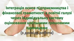 Інтеграція основ підприємництва і фінансової грамотності в освітні галузі через індивідуальну систему оцінювання шкільними грошовими одиницями (з досвіду роботи)