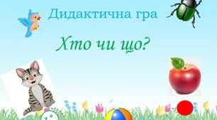 Дидактична гра  "Хто чи що?"