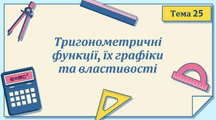 Тема 25. Тригонометричні функції, їх графіки та властивості