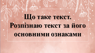 Що таке текст. Розпізнаю текст за його основними ознаками.