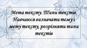 Мета тексту. Типи текстів. Навчаюся визначати тему і мету тексту, розрізняти типи текстів