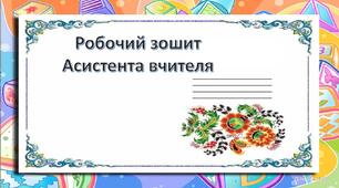 РОБОЧИЙ ЗОШИТ АСИСТЕНТА ВЧИТЕЛЯ