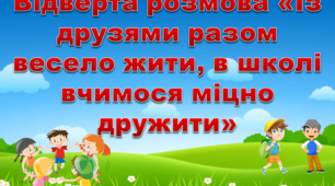 Відверта розмова «Із друзями разом весело жити, в школі вчимося міцно дружити»