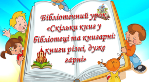 Бібліотечний урок «Скільки книг у бібліотеці та книгарні: книги різні, дуже гарні»