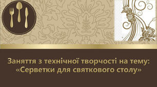 Презентація: Заняття з технічної творчості на тему: «Серветки для святкового столу»