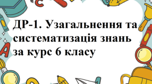 ДР-1. Узагальнення та систематизація знань за курс 6 класу