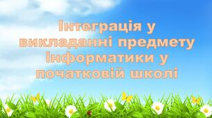 Науково-методична розробка. Інтеграція у викладанні предмету інформатики у початковій школі