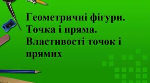 Геометричні фігури. Точка і пряма. Властивості точок і прямих