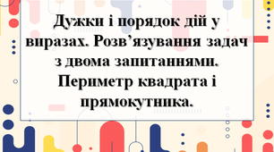 Дужки і порядок дій у виразах. Розв’язування задач з двома запитаннями. Периметр квадрата і прямокутника.