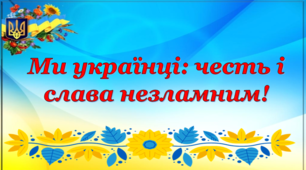 Ми українці: честь і слава незламним! (презентація+конспект)