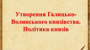 Утворення Галицько-Волинського князівства. Політика князів