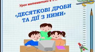 УРОК МАТЕМАТИКИ (5 КЛАС) ТЕМА: «ДЕСЯТКОВІ ДРОБИ ТА ДІЇ З НИМИ»