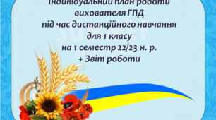 Індивідуальний план роботи вихователя ГПД під час дистанційного навчання в умовах воєнного стану для 1 класу на 1 семестр 22/23 н. р. + Звіт роботи