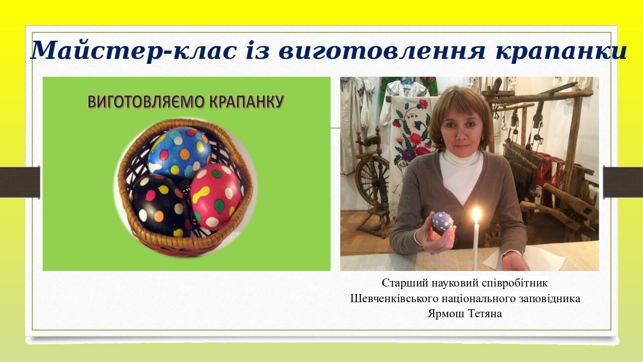   Майстер-клас із виготовлення крапанки Старший науковий співробітник Шевченківського національного заповідника Ярмош Тетяна