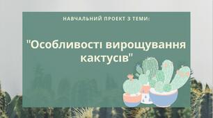 Навчальний проект з біології "Особливості вирощування кактусів"