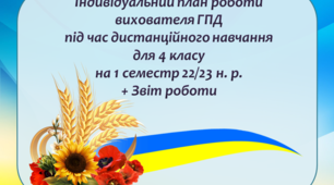 Індивідуальний план роботи вихователя ГПД під час дистанційного навчання в умовах воєнного стану для 4 класу на 1 семестр 22/23 н. р. + Звіт роботи