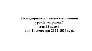 Календарно-тематичне планування  уроків астрономії для 11 класу  на І-ІІ семестри 2022-2023 н. р.