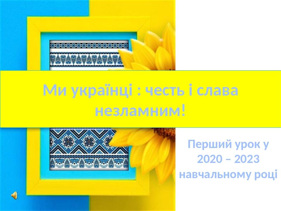 Ми українці : честь і слава незламним! Перший урок у 2020 – 2023 навчальному році