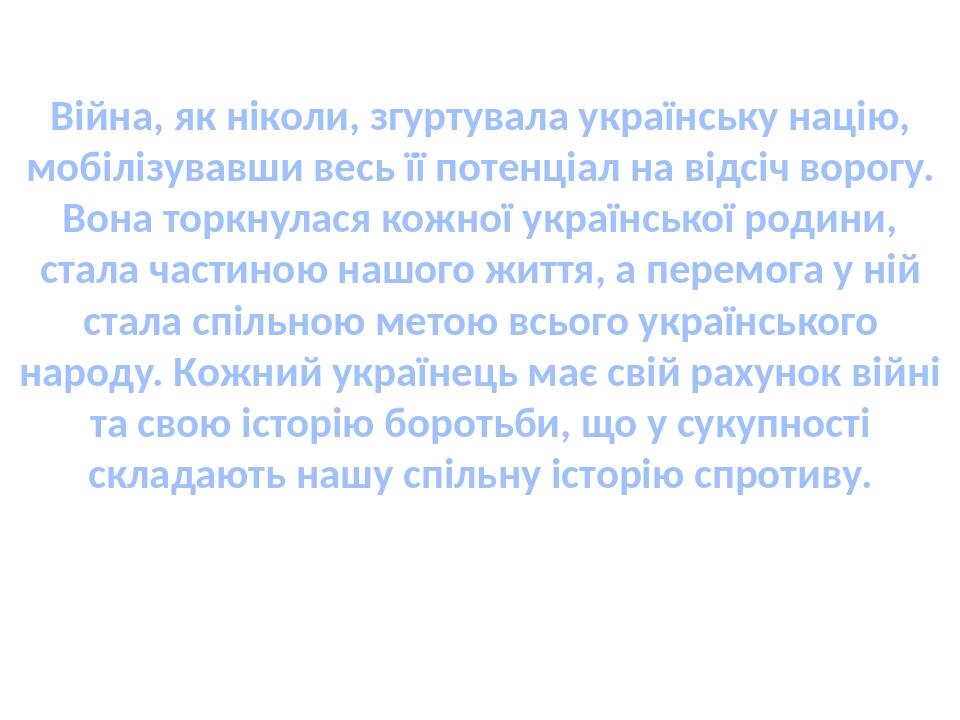 Війна, як ніколи, згуртувала українську націю, мобілізувавши весь її потенціал на відсіч ворогу. Вона торкнулася кожної української родини, стала ч...