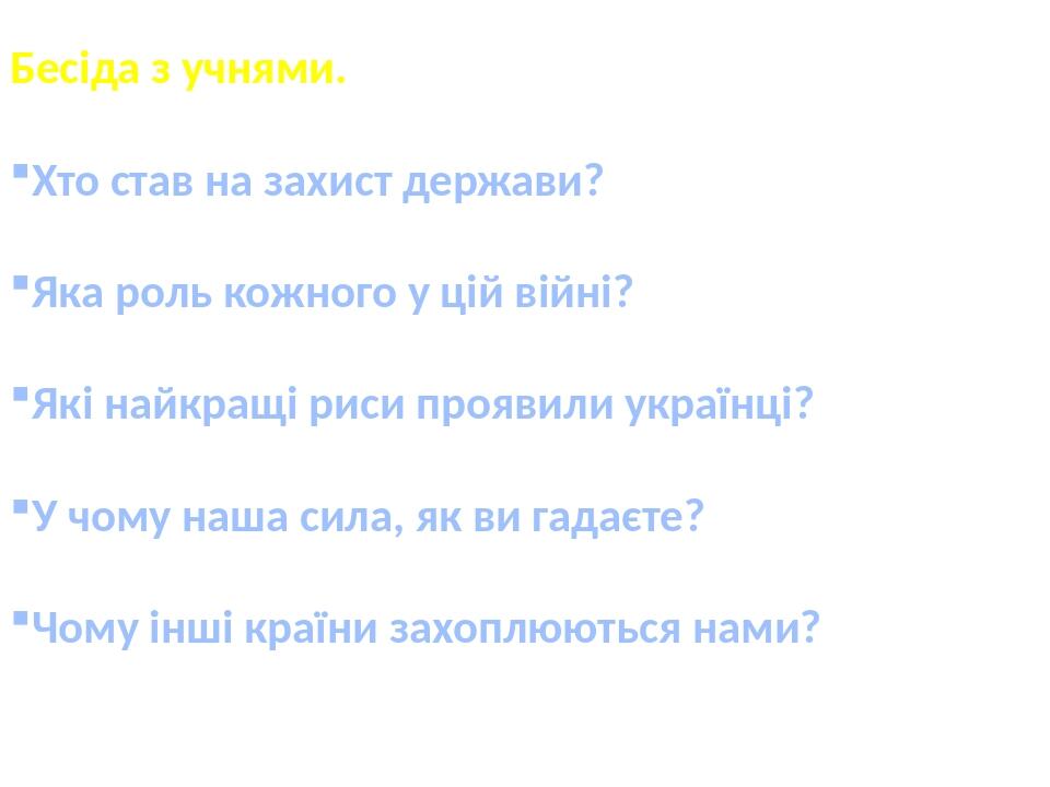 Бесіда з учнями. Хто став на захист держави? Яка роль кожного у цій війні? Які найкращі риси проявили українці? У чому наша сила, як ви гадаєте? Чо...