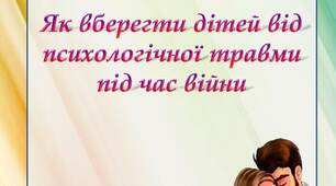 Поради батькам "Як вберегти дітей від психологічної травми під час війни"