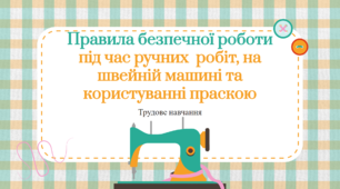 Правила безпечної роботи під час ручних  робіт, на швейній машині та користуванні праскою. Трудове навчання