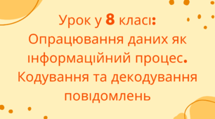 Опрацювання даних як інформаційний процес. Кодування та декодування повідомлень.