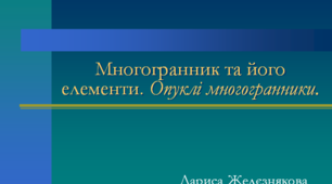 Презентація до теми : "Многогранник та його елементи. Опуклі многогранники."