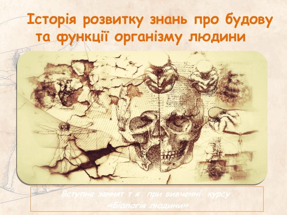 Історія розвитку знань про будову та функції організму людини Вступне заннят т я при вивченні курсу «Біологія людини»