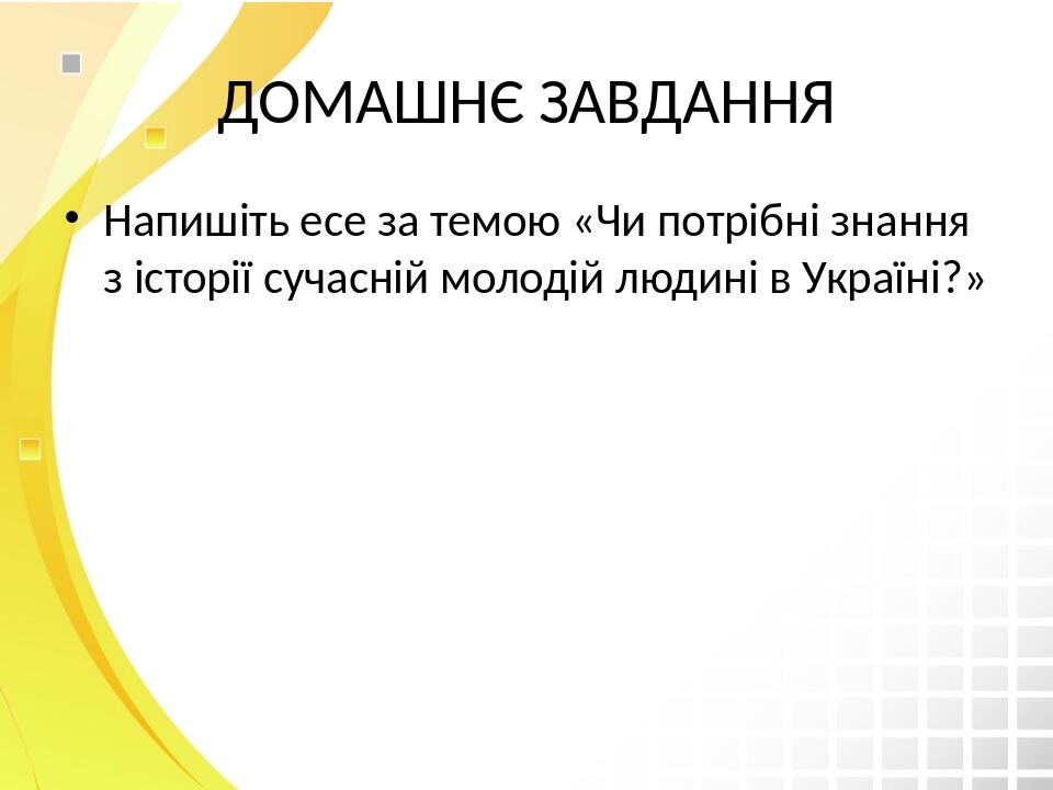 ДОМАШНЄ ЗАВДАННЯ Напишіть есе за темою «Чи потрібні знання з історії сучасній молодій людині в Україні?»