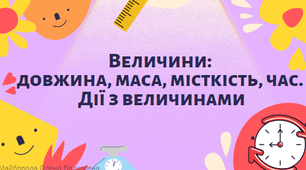 Величини: довжина, маса, місткість, час. Дії з величинами