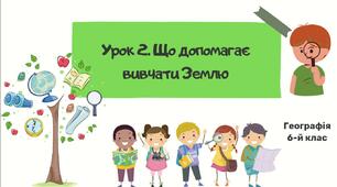 Урок 2. Що допомагає вивчати Землю. 6 клас НУШ. Географія. Пілот