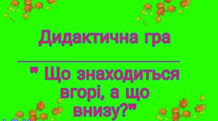 Дидактична гра " Що знаходиться вгорі,а що внизу?"