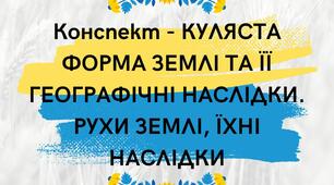 Конспект - КУЛЯСТА ФОРМА ЗЕМЛІ ТА ЇЇ ГЕОГРАФІЧНІ НАСЛІДКИ. РУХИ ЗЕМЛІ, ЇХНІ НАСЛІДКИ