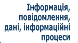 “Інформація, повідомлення, дані, інформаційні процеси”
