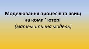 Презентація "Моделювання процесів та явищ на комп ' ютері (математична модель)"