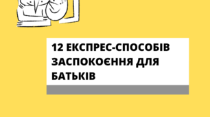 12 ЕКСПРЕС - СПОСОБІВ ЗАСПОКОЄННЯ ДЛЯ БАТЬКІВ
