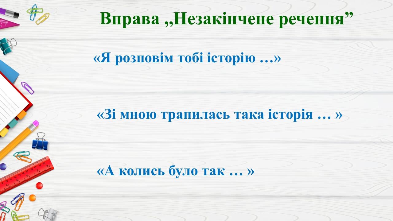 Вправа ,,Незакінчене речення” «Я розповім тобі історію …» «Зі мною трапилась така історія … » «А колись було так … »