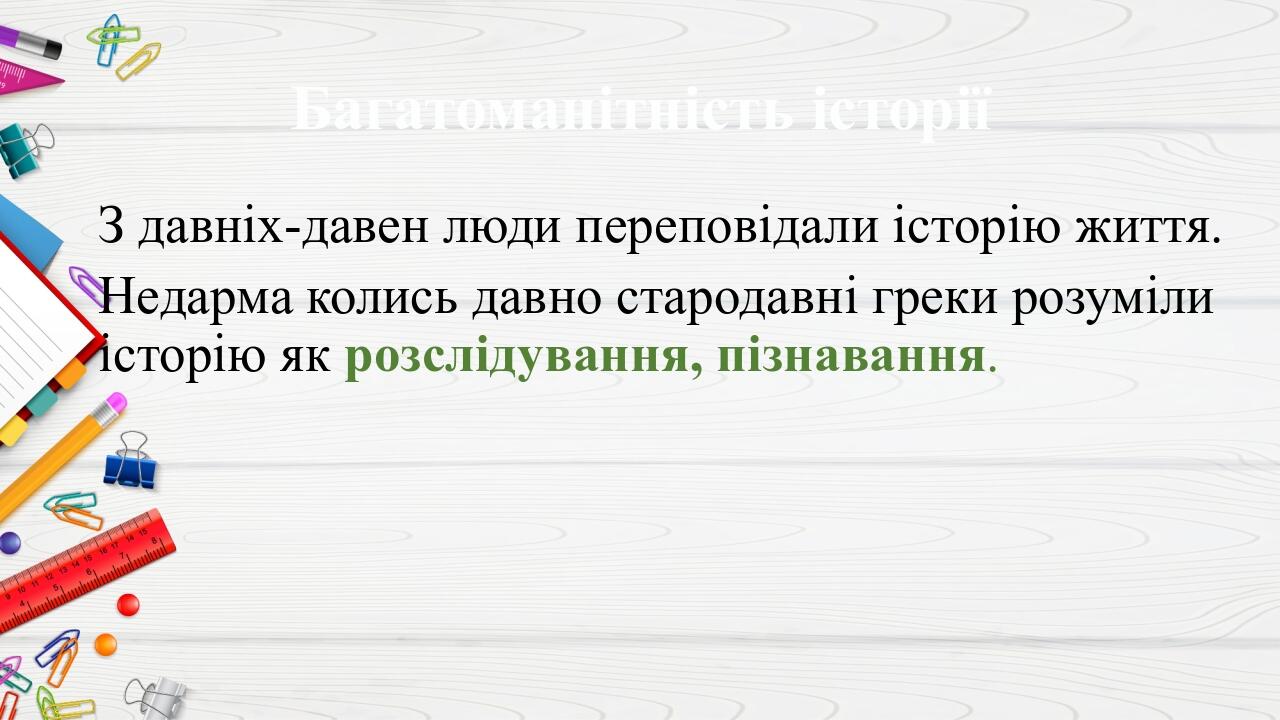 Багатоманітність історії З давніх-давен люди переповідали історію життя. Недарма колись давно стародавні греки розуміли історію як розслідування, п...