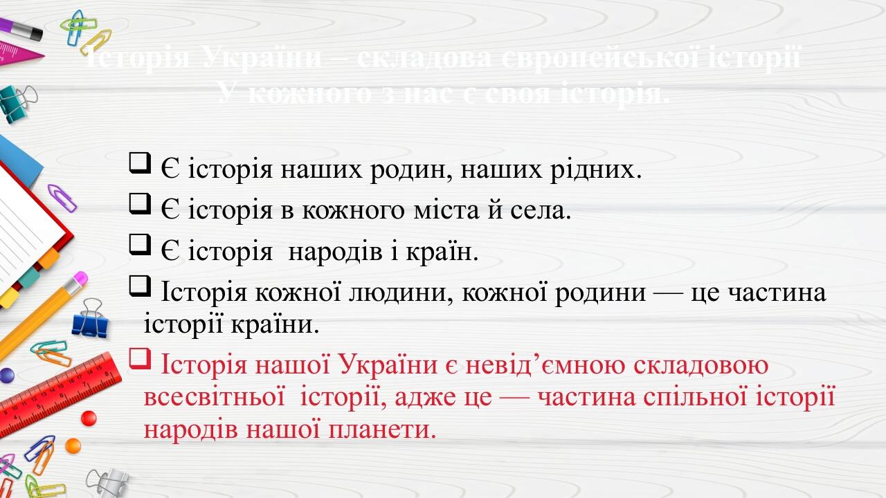 Історія України – складова європейської історії У кожного з нас є своя історія. Є історія наших родин, наших рідних. Є історія в кожного міста й се...