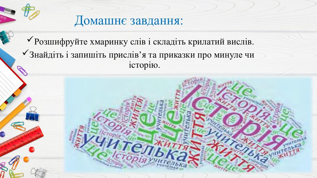 Домашнє завдання: Розшифруйте хмаринку слів і складіть крилатий вислів. Знайдіть і запишіть прислів’я та приказки про минуле чи історію.