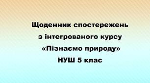 Щоденник спостережень з інтегрованого курсу "Пізнаємо природу" НУШ 5 клас.  Автор Коршевнюк