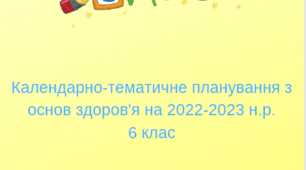 Календарно-тематичне планування з основ здоров'я (6 клас) на 2022-2023 н.р.