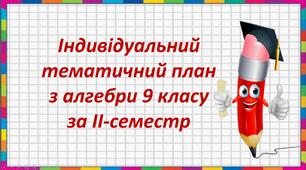 Індивідуальний тематичний план  з алгебри 9 класу за ІІ-семестр