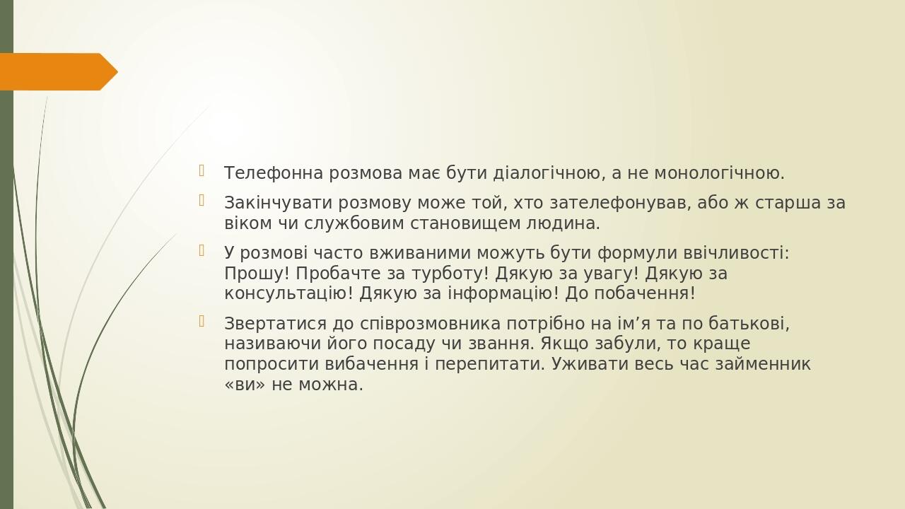 Телефонна розмова має бути діалогічною, а не монологічною. Закінчувати розмову може той, хто зателефонував, або ж старша за віком чи службовим стан...